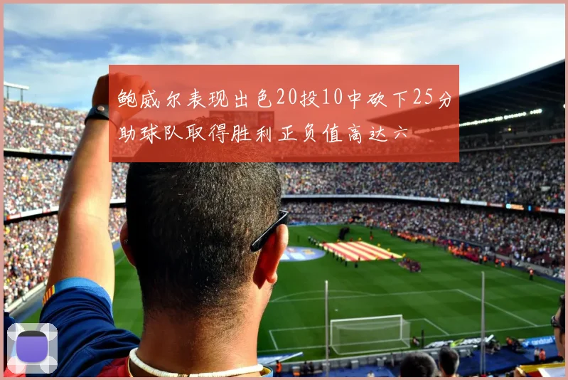 鲍威尔表现出色20投10中砍下25分助球队取得胜利正负值高达六