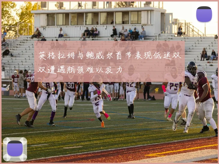 英格拉姆与鲍威尔首节表现低迷双双遭遇瓶颈难以发力