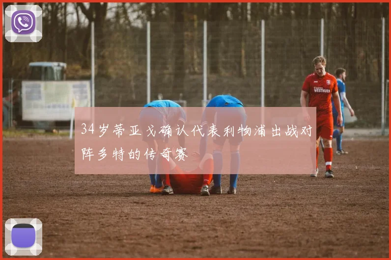 34岁蒂亚戈确认代表利物浦出战对阵多特的传奇赛