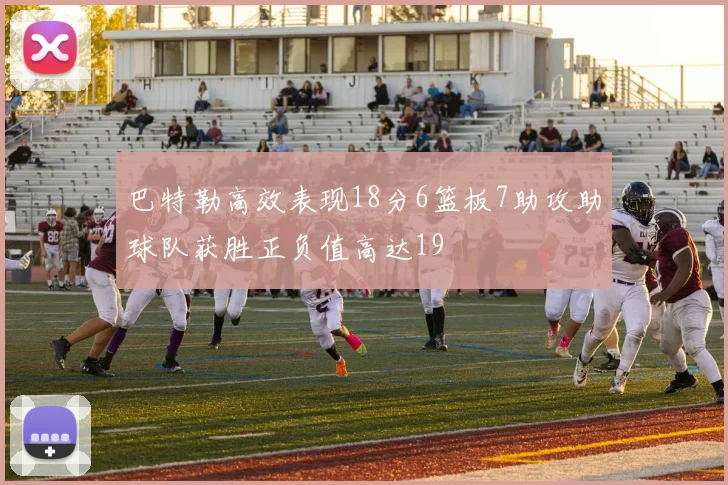 巴特勒高效表现18分6篮板7助攻助球队获胜正负值高达19
