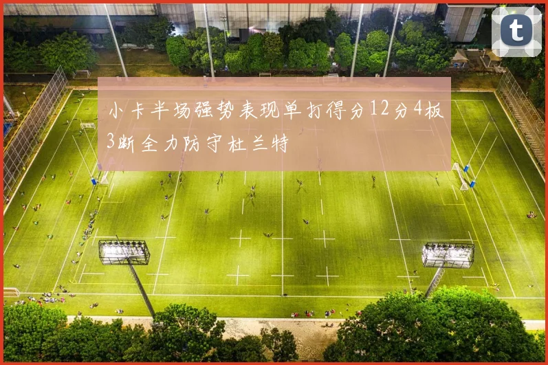 小卡半场强势表现单打得分12分4板3断全力防守杜兰特