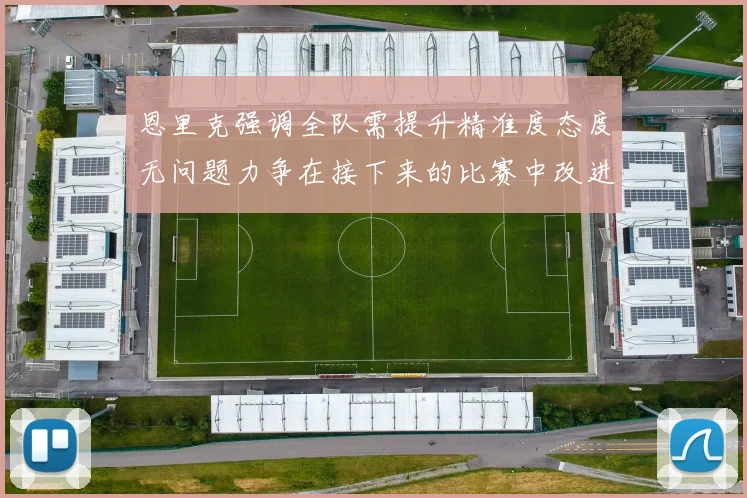 恩里克强调全队需提升精准度态度无问题力争在接下来的比赛中改进表现