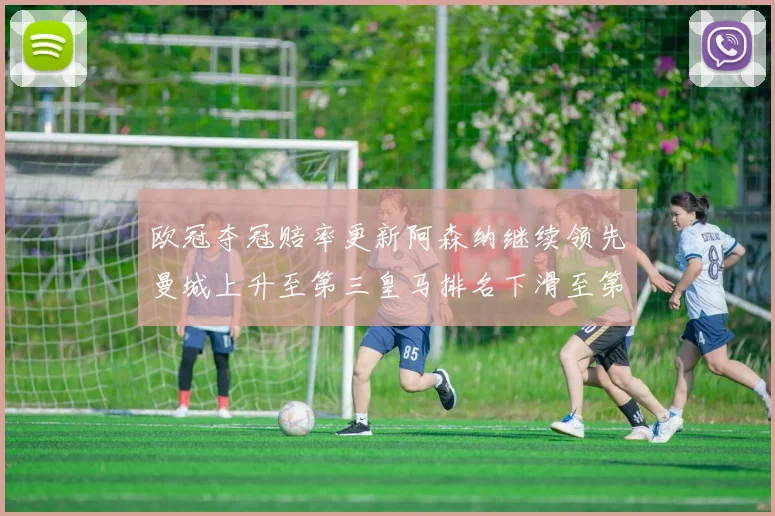 欧冠夺冠赔率更新阿森纳继续领先曼城上升至第三皇马排名下滑至第六