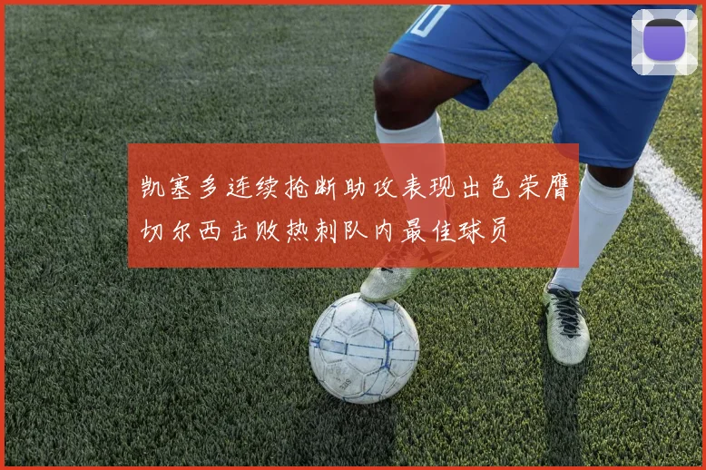 凯塞多连续抢断助攻表现出色荣膺切尔西击败热刺队内最佳球员