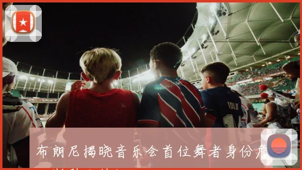 布朗尼揭晓音乐会首位舞者身份詹姆斯引发热议