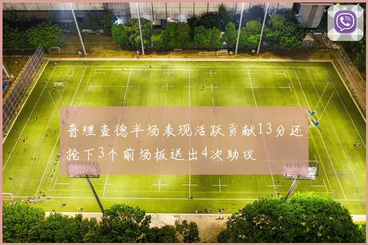 普理查德半场表现活跃贡献13分还抢下3个前场板送出4次助攻