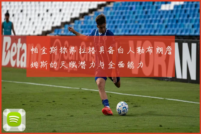 帕金斯称弗拉格具备白人勒布朗詹姆斯的天赋潜力与全面能力