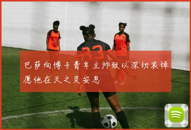 巴萨向博卡青年主帅致以深切哀悼愿他在天之灵安息