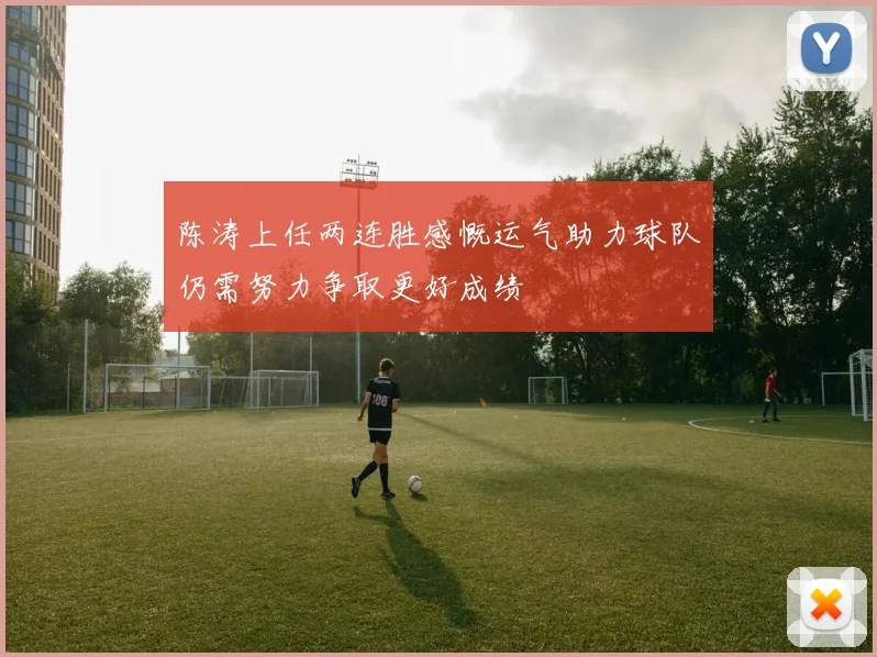 陈涛上任两连胜感慨运气助力球队仍需努力争取更好成绩
