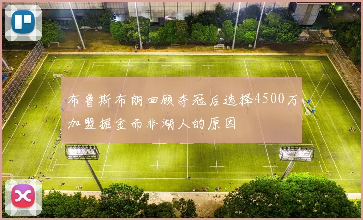 布鲁斯布朗回顾夺冠后选择4500万加盟掘金而非湖人的原因