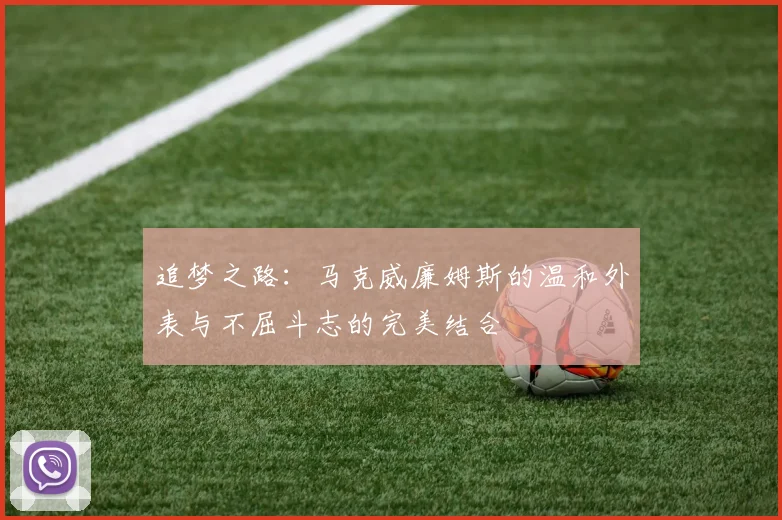 追梦之路：马克威廉姆斯的温和外表与不屈斗志的完美结合